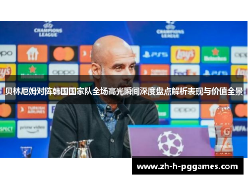 贝林厄姆对阵韩国国家队全场高光瞬间深度盘点解析表现与价值全景