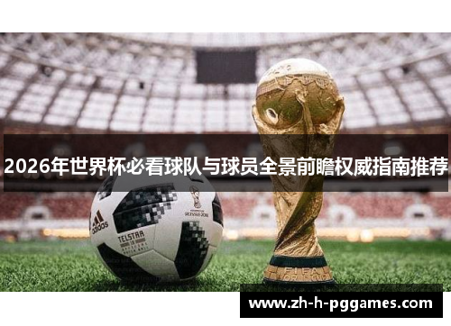 2026年世界杯必看球队与球员全景前瞻权威指南推荐 2026年世界杯必看球队与球员全景前瞻权威指南推荐