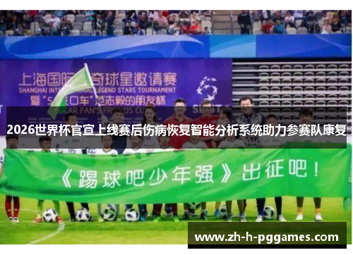 2026世界杯官宣上线赛后伤病恢复智能分析系统助力参赛队康复 2026世界杯官宣上线赛后伤病恢复智能分析系统助力参赛队康复