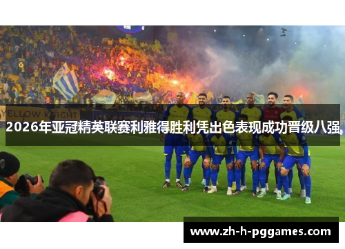 2026年亚冠精英联赛利雅得胜利凭出色表现成功晋级八强