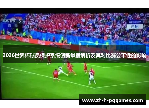 2026世界杯球员保护系统创新举措解析及其对比赛公平性的影响 2026世界杯球员保护系统创新举措解析及其对比赛公平性的影响