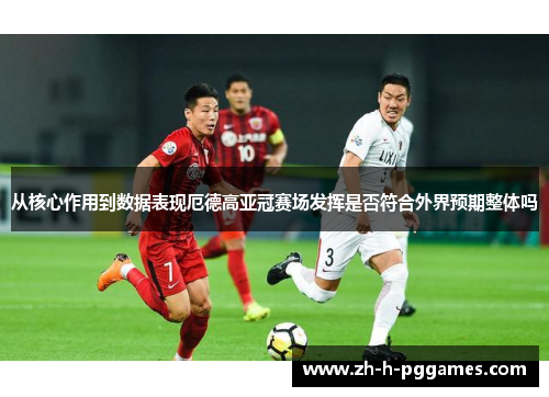 从核心作用到数据表现厄德高亚冠赛场发挥是否符合外界预期整体吗 从核心作用到数据表现厄德高亚冠赛场发挥是否符合外界预期整体吗