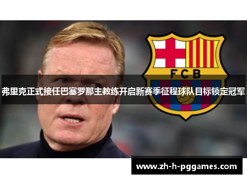 弗里克正式接任巴塞罗那主教练开启新赛季征程球队目标锁定冠军 弗里克正式接任巴塞罗那主教练开启新赛季征程球队目标锁定冠军