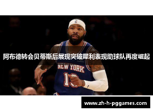 阿布德转会贝蒂斯后展现突破犀利表现助球队再度崛起