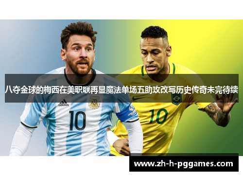 八夺金球的梅西在美职联再显魔法单场五助攻改写历史传奇未完待续